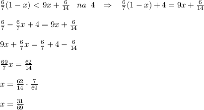 \frac{6}{7}(1-x)\ \textless \ 9x+\frac{6}{14}\; \; \; na\; \; 4\; \; \; \Rightarrow \; \; \; \frac{6}{7}(1-x)+4=9x+ \frac{6}{14}\\\\ \frac{6}{7}-\frac{6}{7}x+4=9x+\frac{6}{14}\\\\9x+\frac{6}{7}x=\frac{6}{7}+4- \frac{6}{14}\\\\ \frac{69}{7}x=\frac{62}{14}\\\\x= \frac{62}{14}\cdot \frac{7}{69} \\\\x= \frac{31}{69}