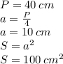 P=40\: cm\\a=\frac{P}{4}\\a=10\: cm\\S=a^{2}\\S=100\: cm^{2}