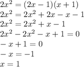 2 {x}^{2} = (2x - 1)(x + 1) \\ 2 {x}^{2} = 2 {x}^{2} + 2x - x - 1 \\ 2 {x}^{2} = 2 {x}^{2} + x - 1 \\ 2 {x}^{2} - 2 {x}^{2} - x + 1 = 0 \\ - x + 1 = 0 \\ - x = - 1 \\ x = 1