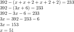 392-(x+x+2+x+2+2)=233\\392-(3x+6)=233\\392-3x-6=233\\3x=392-233-6\\3x = 153\\x=51