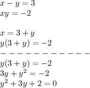 x - y = 3 \\ xy = - 2 \\ \\ x = 3 + y \\ y(3 + y) = - 2 \\ - - - - - - - - - - - \\ y(3 + y) = - 2 \\ 3y + {y}^{2} = - 2 \\ {y}^{2} + 3y + 2 = 0