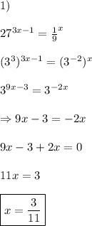 1)\\ \\ 27^{3x-1}=\frac{1}{9}^{x}\\ \\ (3^3)^{3x-1}=(3^{-2})^{x}\\ \\ 3^{9x-3}=3^{-2x}\\ \\ \Rightarrow 9x-3=-2x\\ \\ 9x-3+2x=0\\ \\ 11x=3\\ \\ \boxed{x=\frac{3}{11}}