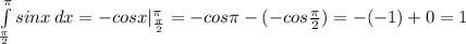 \int\limits^ \pi _ \frac{ \pi }{2} {sinx} \, dx=-cosx|^ \pi _ \frac{ \pi }{2}=-cos \pi -(-cos \frac{ \pi }{2})=-(-1)+0=1