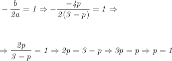 \it -\dfrac {b} {2 a} =1 \Rightarrow -\dfrac{-4p}{2(3-p)} =1 \Rightarrow&#10;\\\;\\ \\\;\\&#10;\Rightarrow \dfrac{2p}{3-p}=1 \Rightarrow 2p=3-p \Rightarrow 3p=p \Rightarrow p=1