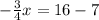 -\frac{3}{4}x=16-7