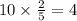 10 \times \frac{2}{5} = 4