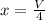 x= \frac{V}{4}