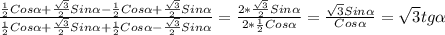 \frac{ \frac{1}{2}Cos \alpha + \frac{ \sqrt{3} }{2}Sin \alpha - \frac{1}{2}Cos \alpha + \frac{ \sqrt{3} }{2}Sin \alpha }{ \frac{1}{2}Cos \alpha + \frac{ \sqrt{3} }{2}Sin \alpha + \frac{1}{2}Cos \alpha - \frac{ \sqrt{3} }{2}Sin \alpha }= \frac{2* \frac{ \sqrt{3} }{2}Sin \alpha }{2* \frac{1}{2}Cos \alpha }= \frac{ \sqrt{3}Sin \alpha }{Cos \alpha }= \sqrt{3}tg \alpha