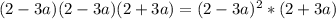 (2-3a)(2-3a)(2+3a)= (2-3a)^{2}* (2+3a)