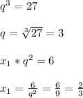 q ^{3}=27\\\\q= \sqrt[3]{27}=3\\\\x _{1}* q^{2}=6\\\\x _{1} = \frac{6}{ q^{2} }= \frac{6}{9}= \frac{2}{3}