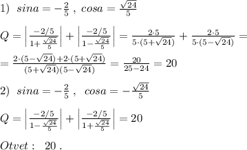 1)\; \; sina=-\frac{2}{5}\; ,\; cosa= \frac{\sqrt{24}}{5}\\\\Q=\Big |\frac{-2/5}{1+\frac{\sqrt{24}}{5}}\Big |+\Big |\frac{-2/5}{1-\frac{\sqrt{24}}{5}}\Big |=\frac{2\cdot 5}{5\cdot (5+\sqrt{24})}+\frac{2\cdot 5}{5\cdot (5-\sqrt{24})}=\\\\=\frac{2\cdot (5-\sqrt{24})+2\cdot (5+\sqrt{24})}{(5+\sqrt{24})(5-\sqrt{24})}=\frac{20}{25-24}=20\\\\2)\; \; sina=-\frac{2}{5}\; ,\; \; cosa=-\frac{\sqrt{24}}{5}\\\\Q=\Big |\frac{-2/5}{1-\frac{\sqrt{24}}{5}}\Big |+\Big |\frac{-2/5}{1+\frac{\sqrt{24}}{5}}\Big |=20\\\\Otvet:\; \; 20\; .