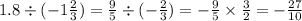 1.8 \div ( - 1 \frac{2}{3} ) = \frac{9}{5} \div ( - \frac{2}{3} ) = - \frac{9}{5} \times \frac{3}{2} = - \frac{27}{10}