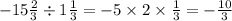 - 15 \frac{2}{3} \div 1 \frac{1}{3} = - 5 \times 2 \times \frac{1}{3} = - \frac{10}{3}