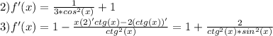 2)f'(x)= \frac{1}{3*cos^2(x)}+1 \\ 3)f'(x)= 1- \frac{x(2)'ctg(x)-2(ctg(x))'}{ctg^2(x)} =1+ \frac{2}{ctg^2(x)*sin^2(x)}