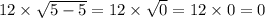 12 \times \sqrt{5 - 5} = 12 \times \sqrt{0} = 12 \times 0 = 0