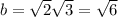 b= \sqrt{2}\sqrt{3} =\sqrt{6}