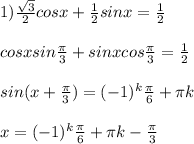 1) \frac{ \sqrt{3} }{2} cosx+ \frac{1}{2} sinx= \frac{1}{2} \\ \\ cosxsin \frac{ \pi }{3} +sinxcos \frac{ \pi }{3} =\frac{1}{2} \\ \\ sin(x+\frac{ \pi }{3} )=(-1)^{k} \frac{ \pi }{6} + \pi k \\ \\ x=(-1)^{k} \frac{ \pi }{6} + \pi k- \frac{ \pi }{3}