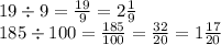 19 \div 9 = \frac{19}{9} = 2 \frac{1}{9} \\ 185 \div 100 = \frac{185}{100} = \frac{32}{20} = 1 \frac{17}{20}