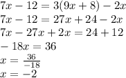 7x - 12 = 3(9x + 8) - 2x \\ 7x - 12 = 27x + 24 - 2x \\ 7x - 27x + 2x = 24 + 12 \\ - 18x = 36 \\ x = \frac{36} { - 18} \\ x = - 2