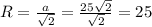 R = \frac{a}{ \sqrt{2} }= \frac{25 \sqrt{2} }{ \sqrt{2} }=25