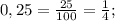 0,25= \frac{25}{100}= \frac{1}{4} ;&#10;