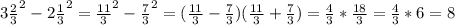 3 \frac{2}{3} ^2-2 \frac{1}{3} ^2= \frac{11}{3}^2 - \frac{7}{3} ^2=( \frac{11}{3} - \frac{7}{3})(\frac{11}{3} + \frac{7}{3})= \frac{4}{3} * \frac{18}{3} =\frac{4}{3}*6=8