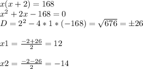 x(x+2)=168 \\ x^2+2x-168=0 \\ D=2^2-4*1*(-168)= \sqrt{676} =б26 \\ \\ x1= \frac{-2+26}{2} =12 \\ \\ x2=\frac{-2-26}{2} =-14