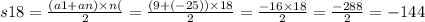 s18 = \frac{(a1 + an) \times n(}{2} = \frac{(9 +( - 25) ) \times 18}{2} = \frac{ - 16 \times 18}{2} = \frac{ - 288}{2} = - 144