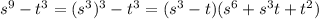 {s}^{9} - {t}^{3} = ( { {s}^{3} })^{3} - {t}^{3} = ( {s}^{3} - t)( {s}^{6} + {s}^{3} t + {t}^{2} )