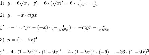 1)\; \; y=6 \sqrt{x} \; ,\; \; y'=6\cdot (\sqrt{x})'=6\cdot \frac{1}{2\sqrt{x}}= \frac{3}{\sqrt{x}}\\\\2)\; \; y=-x\cdot ctgx\\\\y'=-1\cdot ctgx-(-x)\cdot (-\frac{1}{sin^2x})=-ctgx- \frac{x}{sin^2x} \\\\3)\; \; y=(1-9x)^4\\\\y'=4\cdot (1-9x)^3\cdot (1-9x)'=4\cdot (1-9x)^3\cdot (-9)=-36\cdot (1-9x)^3