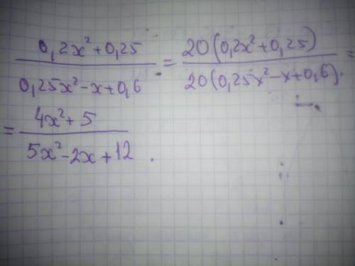 Замените дробь 0,2х²+0,25/0,25х²-х+0,6 тождественно равной ей дробью, числитель и знаменатель которо