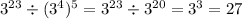 3 {}^{23} \div ( {3}^{4} ) ^{5} = {3}^{23} \div {3}^{20} = {3}^{3} = 27