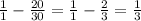 \frac{1}{1} - \frac{20}{30} = \frac{1}{1} - \frac{2}{3} = \frac{1}{3} 
