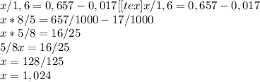 x/1,6=0,657-0,017 [[tex]x/1,6=0,657-0,017 \\ x*8/5=657/1000-17/1000 \\ x*5/8=16/25 \\ 5/8x=16/25 \\ x=128/125 \\ x=1,024