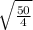 \sqrt{ \frac{50}{4} }