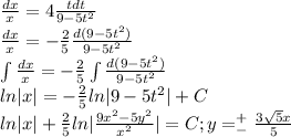 \frac{dx}{x}=4\frac{tdt}{9-5t^2}\\\frac{dx}{x}=-\frac{2}{5}\frac{d(9-5t^2)}{9-5t^2}\\\int\frac{dx}{x}=-\frac{2}{5}\int\frac{d(9-5t^2)}{9-5t^2}\\ln|x|=-\frac{2}{5}ln|9-5t^2|+C\\ln|x|+\frac{2}{5}ln|\frac{9x^2-5y^2}{x^2}|=C;y=^+_-\frac{3\sqrt5x}{5}