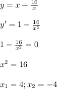 y=x+ \frac{16}{x} \\\\ y'=1- \frac{16}{x^2} \\\\ 1- \frac{16}{x^2}=0 \\\\ x^2=16 \\\\ x_1=4; x_2=-4