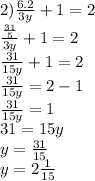 2) \frac{6.2}{3y} + 1 = 2 \\ \frac{ \frac{31}{5} }{3y} + 1 = 2 \\ \frac{31}{15y} + 1 = 2 \\ \frac{31}{15y} = 2 - 1 \\ \frac{31}{15y} = 1 \\ 31 = 15y \\ y = \frac{31}{15} \\ y = 2 \frac{1}{15}