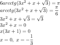 6arcctg(3x^2+x+ \sqrt{3})= \pi \\ arcctg(3x^2+x+ \sqrt{3})= \dfrac{ \pi }{6} \\ 3x^2+x+ \sqrt{3}= \sqrt{3} \\ 3x^2+x=0 \\ x(3x+1)=0 \\ x=0, \ x=- \dfrac{1}{3}