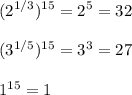 \displaystyle (2^{1/3}) ^{15}= 2^{5} =32 \\&#10; &#10; (3^{1/5}) ^{15} = 3^{3} =27 \\ &#10;&#10; 1^{15}=1