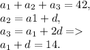 a_1+a_2+a_3 = 42, \newline a_2 = a1+d, \newline a_3 = a_1+2d = \newline a_1+d = 14.