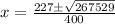 x= \frac{227 \pm \sqrt{267529} }{400}