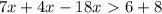 7x + 4x - 18x \ \textgreater \ 6 + 8&#10;