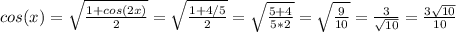 cos(x)= \sqrt{ \frac{1+cos(2x)}{2} } = \sqrt{ \frac{1+4/5}{2} } = \sqrt{ \frac{5+4}{5*2} } = \sqrt{ \frac{9}{10} } = \frac{3}{ \sqrt{10} } = \frac{3 \sqrt{10} }{10}