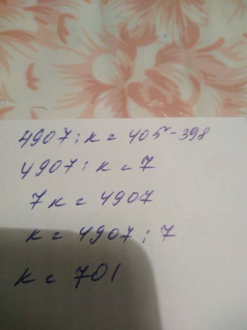 Как решить уравнения 398+4907: к=405 все остальные сделала а вот это не понела все проверяла но не с