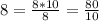 8= \frac{8*10}{8} = \frac{80}{10}