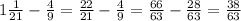 1 \frac{1}{21} - \frac{4}{9} = \frac{22}{21} - \frac{4}{9} = \frac{66}{63} - \frac{28}{63} = \frac{38}{63}