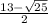 \frac{13 - \sqrt{25} }{2}