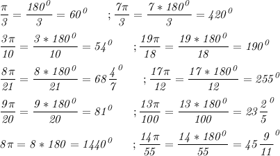 \it\displaystyle\frac{\pi}{3}=\frac{180^0}{3}=60^0\ \ \ \ \ ;\frac{7\pi}{3}=\frac{7*180^0}{3}=420^0\\\\ \frac{3\pi}{10}=\frac{3*180^0}{10}=54^0\ \ \ \ \ ;\frac{19\pi}{18}=\frac{19*180^0}{18}=190^0\\\\\frac{8\pi}{21}=\frac{8*180^0}{21}=68\frac{4}{7}^0 \ \ \ \ \ ; \frac{17\pi}{12}=\frac{17*180^0}{12}=255^0\\\\\frac{9\pi}{20}=\frac{9*180^0}{20}=81^0\ \ \ \ \ ;\frac{13\pi}{100}=\frac{13*180^0}{100}=23\frac{2}{5}^0\\\\8\pi=8*180=1440^0\ \ \ \ \ ;\frac{14\pi}{55}=\frac{14*180^0}{55}=45\frac{9}{11}^0