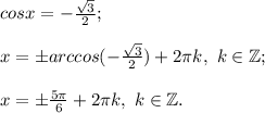 cosx= -\frac{\sqrt{3} }{2} ;\\\\x= \pm arccos( -\frac{\sqrt{3} }{2}) +2\pi k, ~k\in\mathbb {Z};\\\\x=\pm \frac{5\pi }{6} +2\pi k, ~k\in\mathbb {Z}.